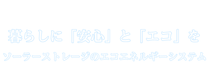 暮らしに「安心」と「エコ」を。ソーラーストレージのエコエネルギーシステム